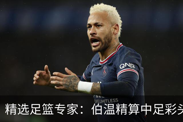 精选足篮专家：伯温精算中足彩头奖13万 伍佳9连红